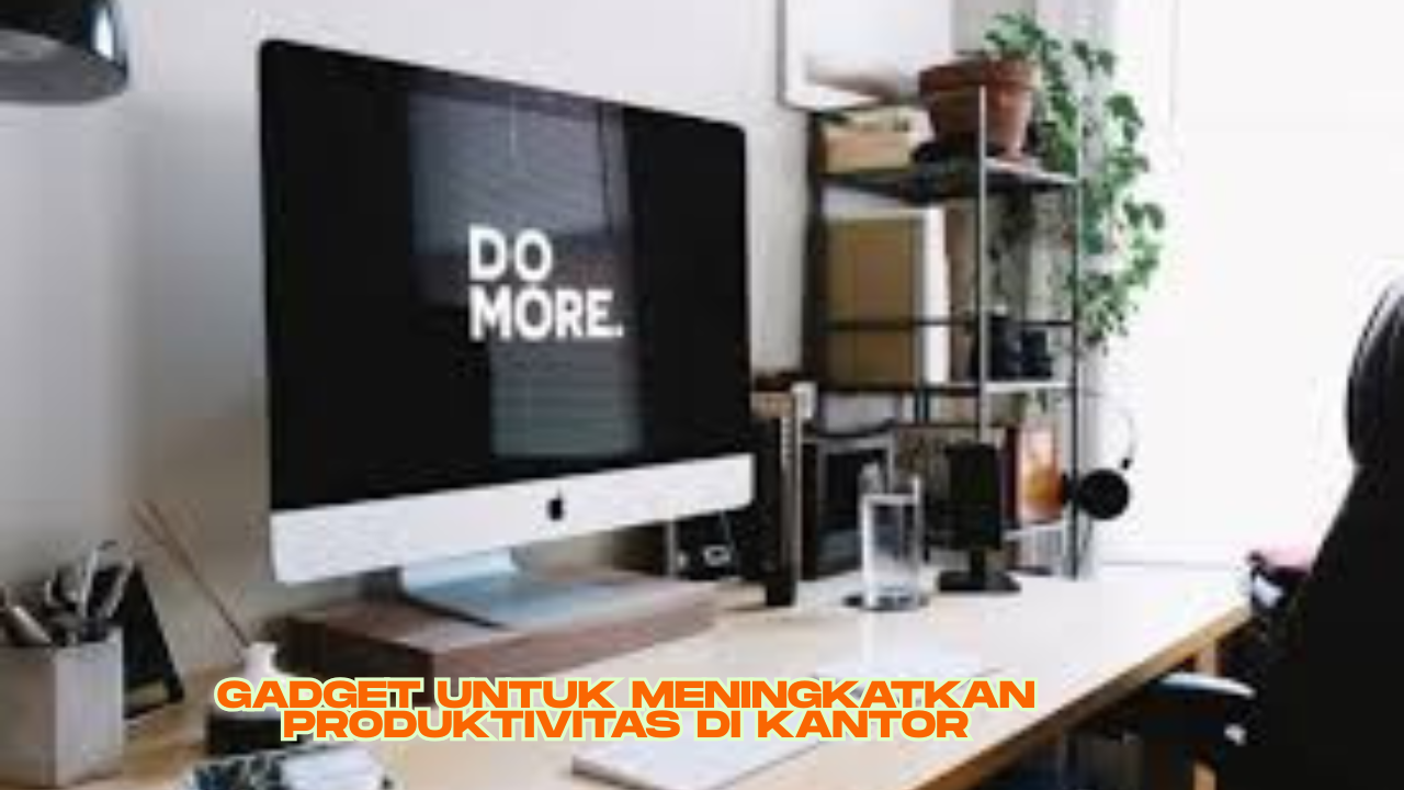 Gadget untuk Meningkatkan Produktivitas di Kantor